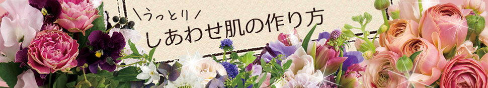 うっとりしあわせ肌のつくり方 | 30代～40代のスキンケア